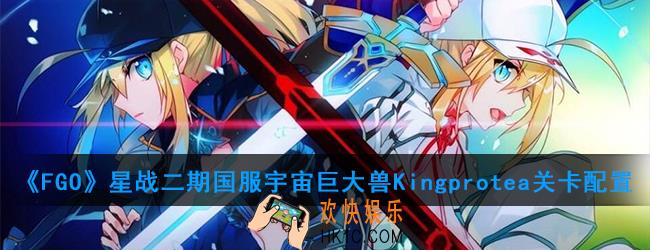 FGO星战二期国服宇宙巨大兽Kingprotea怎么打_宇宙巨大兽Kingprotea关卡配置