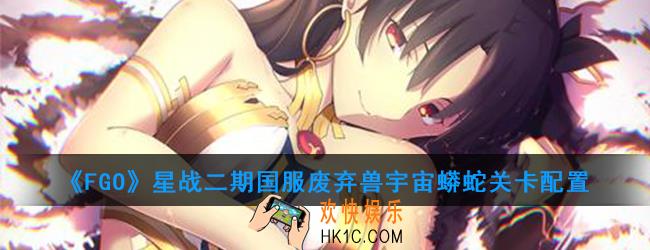 FGO星战二期国服废弃兽宇宙蟒蛇怎么打_废弃兽宇宙蟒蛇关卡配置