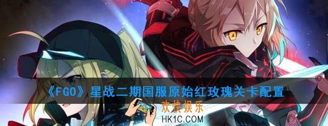 FGO星战二期国服原始红玫瑰怎么打_原始红玫瑰关卡配置