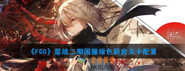 FGO星战二期国服绿色厨房怎么打_深绿色厨房关卡配置