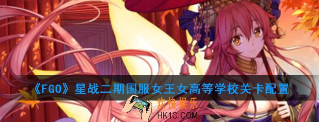 FGO星战二期国服女王女高等学校怎么打_女王女高等学校藻关卡配置