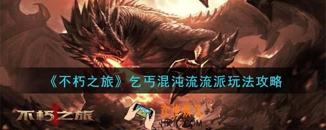 不朽之旅乞丐混沌流流派怎么玩_乞丐混沌流流派玩法攻略