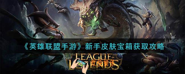 英雄联盟手游新手皮肤宝箱怎么获得_新手皮肤宝箱获取攻略