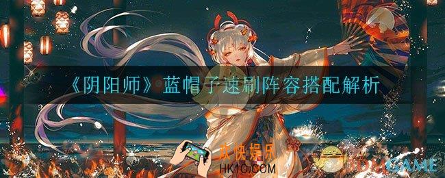 阴阳师蓝帽子速刷阵容怎么玩_蓝帽子速刷阵容搭配解析