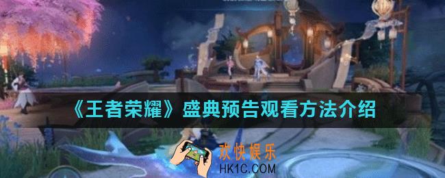 王者荣耀怎么观看盛典预告_王者荣耀盛典预告观看方法介绍