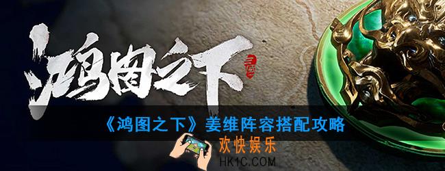 鸿图之下姜维值得培养吗_姜维阵容搭配攻略