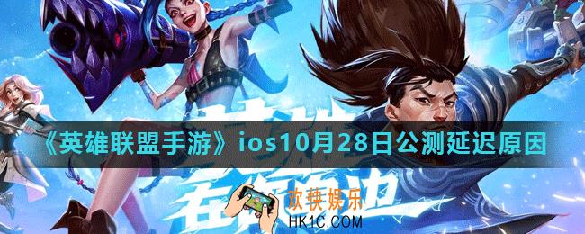 英雄联盟手游10月28日怎么没有开测_LOL手游ios10月28日公测延迟原因