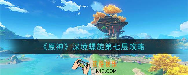 原神深境螺旋第七层怎么打_深境螺旋第七层攻略