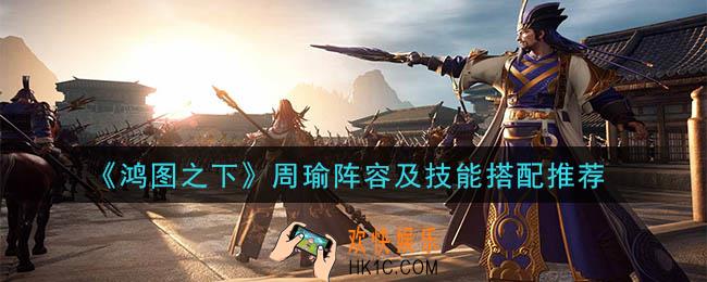 鸿图之下周瑜怎么搭配_周瑜阵容及技能搭配推荐