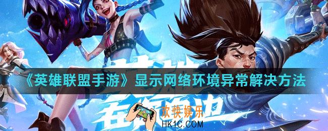 英雄联盟手游显示网络环境异常怎么办_显示网络环境异常解决方法