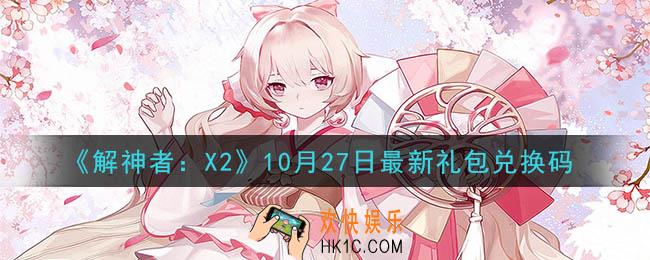 解神者X210月27日最新礼包兑换码在哪领取_10月27日最新礼包兑换码领取地址