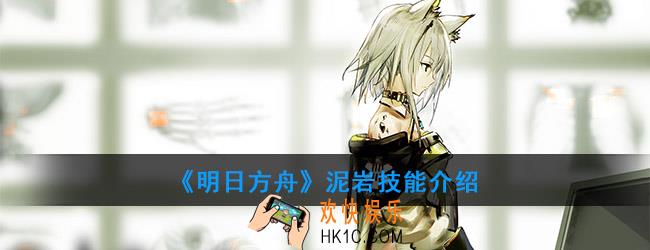 明日方舟泥岩技能介绍_感谢庆典寻访干员泥岩技能效果一览