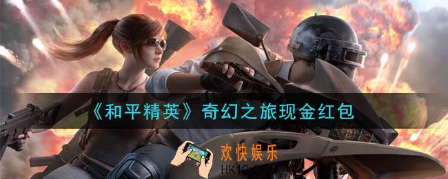 和平精英奇幻之旅现金红包领取2020_奇幻之旅现金红包在哪领