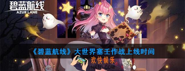 碧蓝航线大世界什么时候出_大世界塞壬作战上线时间