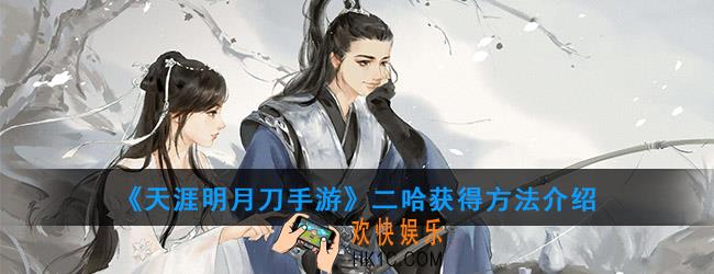 天涯明月刀手游二哈怎么得_二哈获得方法介绍