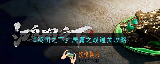 鸿图之下第三章居庸之战怎么玩_居庸之战通关攻略