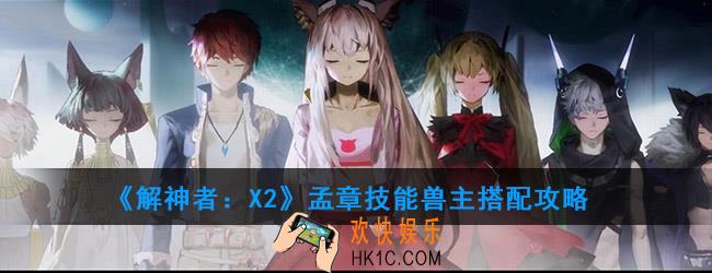 解神者X2孟章怎么样_孟章技能兽主搭配攻略