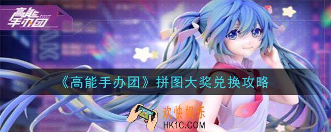 高能手办团拼图大奖换什么好_拼图大奖兑换攻略