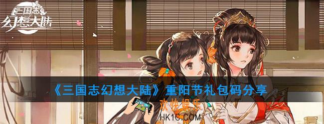 三国志幻想大陆重阳节礼包码怎么兑换_重阳节礼包码分享