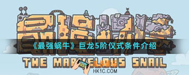 最强蜗牛巨龙5阶仪式有什么条件_巨龙5阶仪式条件