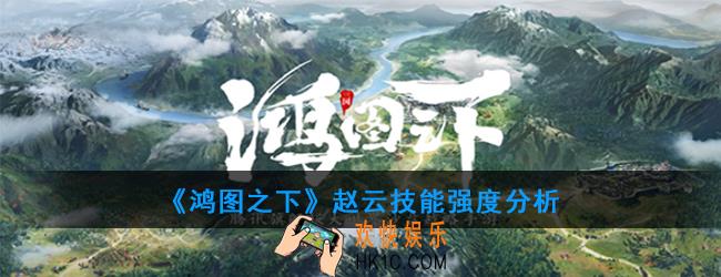 鸿图之下赵云能当核心吗_赵云技能强度分析