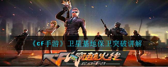 cf手游卫星基地保卫怎么打_cf手游卫星基地保卫突破讲解
