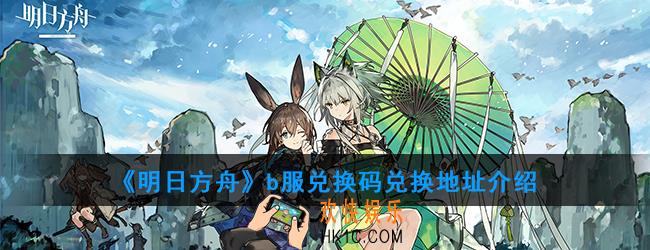 明日方舟b服兑换码地址是多少_b服兑换码地址介绍