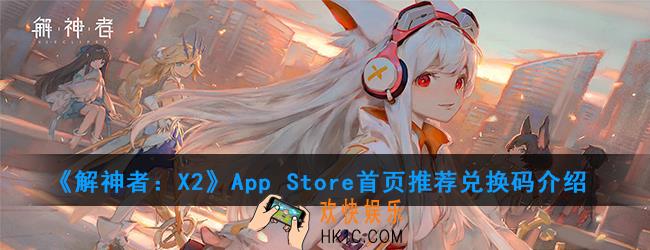 解神者X2App Store首页推荐兑换码是多少_首页推荐兑换码介绍