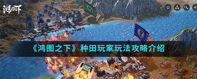 鸿图之下种田玩家怎么玩_种田玩家玩法攻略