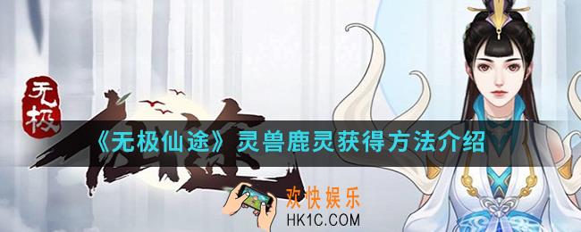无极仙途鹿灵怎么得_灵兽鹿灵获得方法