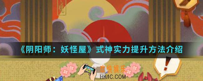阴阳师妖怪屋式神实力怎么提升_式神实力提升方法