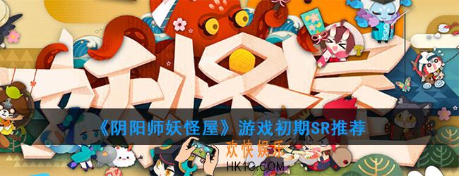 阴阳师妖怪屋SR角色哪个强_游戏初期SR推荐