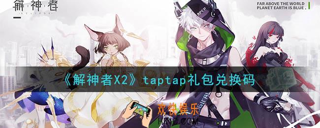 解神者X2taptap礼包兑换码在哪领取_taptap礼包兑换码领取地址