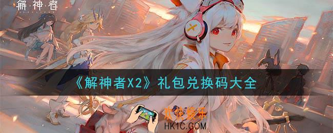 解神者X2兑换码在哪领取_礼包兑换码领取地址
