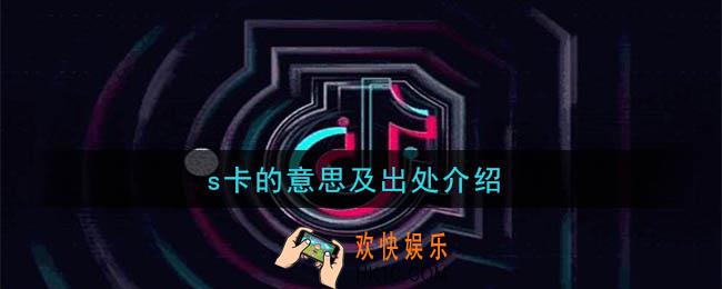 抖音s卡是什么意思_s卡的意思及出处介绍