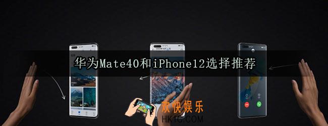 华为mate40和iphone12怎么选择_华为mate40和iphone12选择推荐