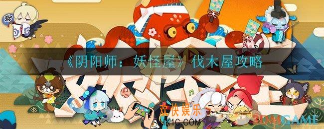阴阳师妖怪屋怎么伐木_伐木屋攻略