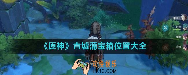 原神青墟蒲宝箱在哪里_青墟蒲宝箱位置大全