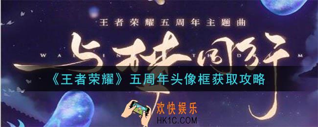 王者荣耀五周年头像框怎么获得_五周年头像框获取攻略
