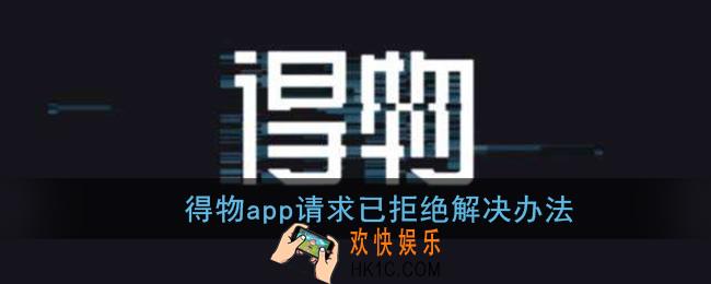 得物显示请求已拒绝怎么回事_得物app请求已拒绝解决办法