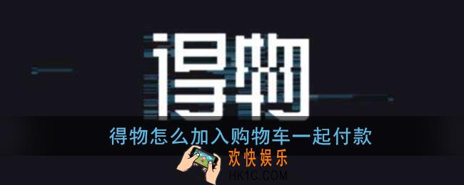 得物怎么加入购物车_加入购物车一起付款方法