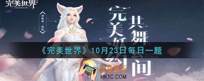 完美世界手游10月23日每日一题2020_仙魔劫活动的持续时间是多久