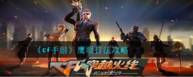 cf手游鹰眼怎么打_cf手游鹰眼打法攻略
