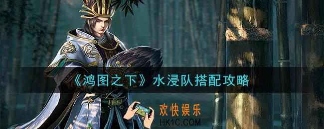 鸿图之下水浸队怎么搭配_水浸队搭配攻略