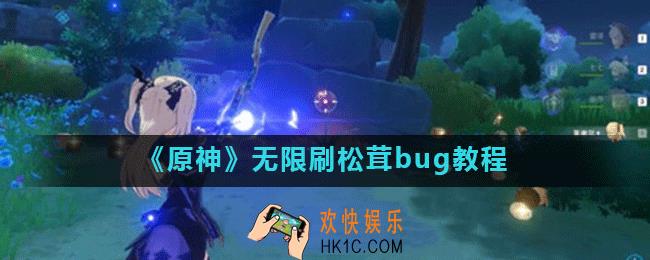 原神怎么无限刷松茸鸟蛋_无限刷松茸bug教程
