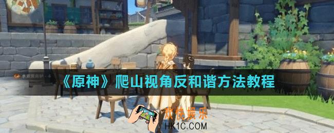 原神爬山视角怎么反和谐_爬山视角反和谐方法教程
