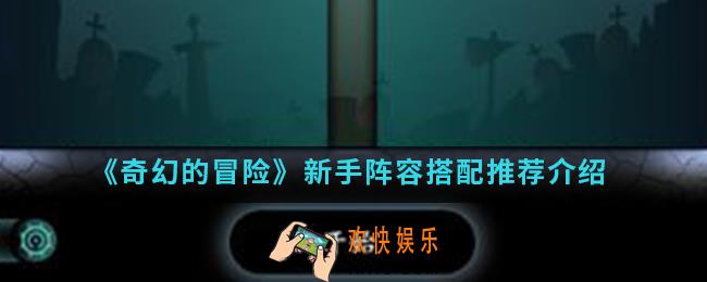 奇幻的冒险新手阵容怎么搭配_新手阵容搭配推荐