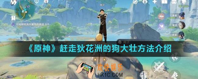 原神荻花洲的狗怎么赶_怎么才能赶走狄花洲的狗大壮