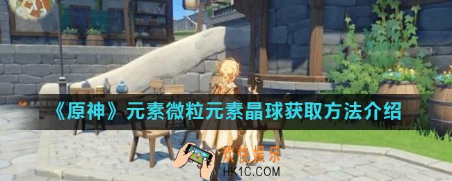 原神元素微粒元素晶球怎么获得_怎么收集原神元素微粒和元素晶球