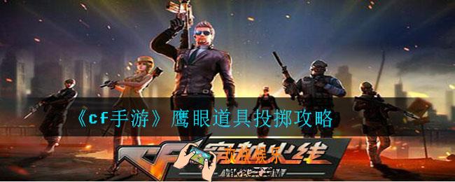 cf手游鹰眼地图道具怎么投掷_cf手游鹰眼道具投掷攻略技巧